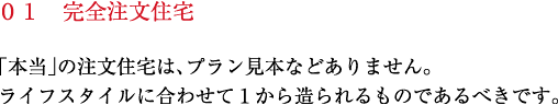 「本当」の注文住宅は、プラン見本などありません。ライフスタイルに合わせて１から造られるものであるべきです。